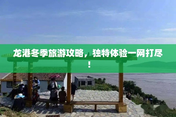 龙港冬季旅游攻略,独特体验一网打尽!