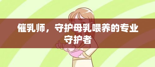 催乳师,守护母乳喂养的专业守护者
