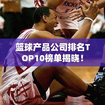 篮球产品公司排名TOP10榜单揭晓!