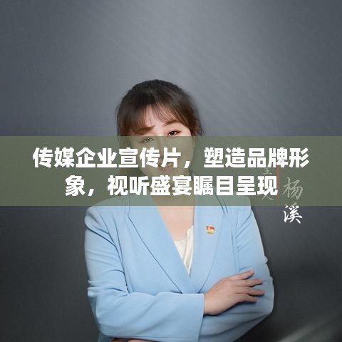 传媒企业宣传片,塑造品牌形象,视听盛宴瞩目呈现