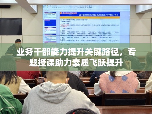 业务干部能力提升关键路径,专题授课助力素质飞跃提升