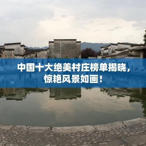 中国十大绝美村庄榜单揭晓,惊艳风景如画!