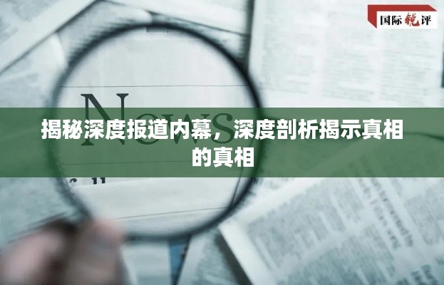 揭秘深度报道内幕,深度剖析揭示真相的真相