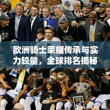 欧洲骑士荣耀传承与实力较量,全球排名揭秘