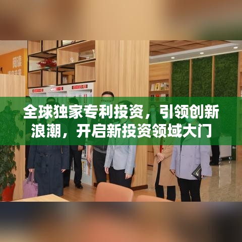 全球独家专利投资,引领创新浪潮,开启新投资领域大门