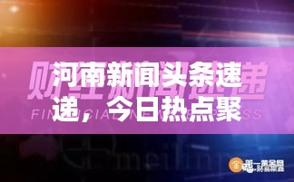 河南新闻头条速递,今日热点聚焦