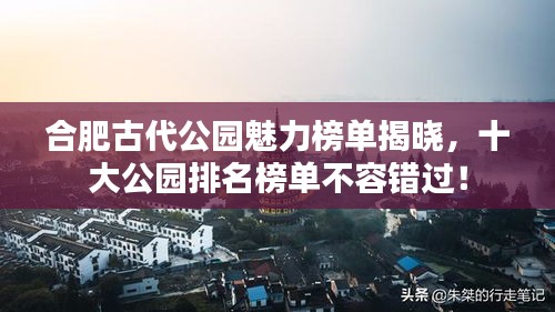 合肥古代公园魅力榜单揭晓,十大公园排名榜单不容错过!