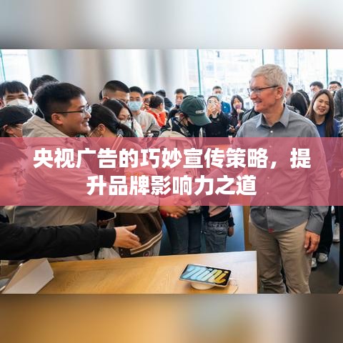 央视广告的巧妙宣传策略,提升品牌影响力之道