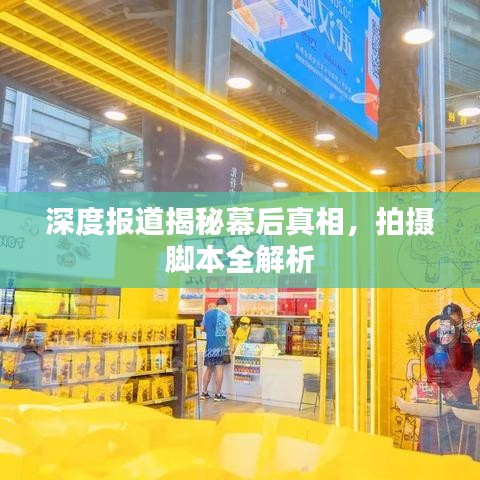 深度报道揭秘幕后真相,拍摄脚本全解析