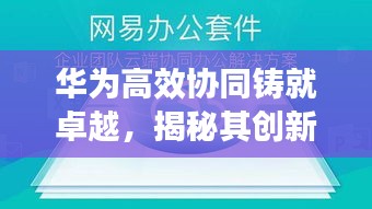 华为高效协同铸就卓越,揭秘其创新与工作原理的完美结合