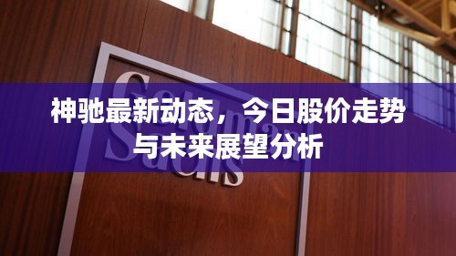 神驰最新动态,今日股价走势与未来展望分析