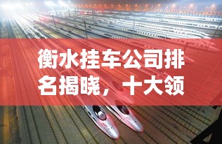 衡水挂车公司排名揭晓,十大领先企业榜单