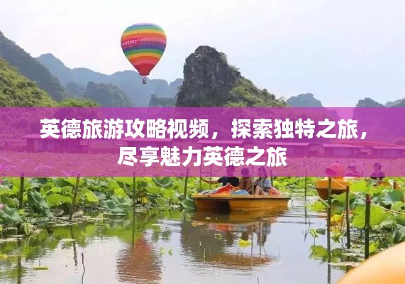 英德旅游攻略视频,探索独特之旅,尽享魅力英德之旅