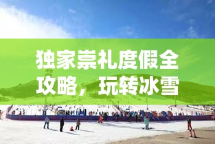 独家崇礼度假全攻略,玩转冰雪胜地!