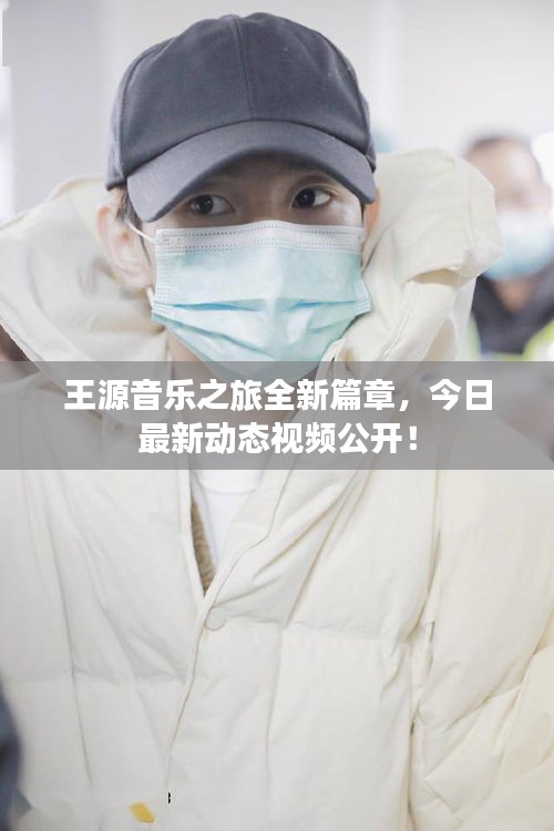 王源音乐之旅全新篇章,今日最新动态视频公开!