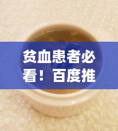 贫血患者必看!百度推荐滋补食谱,让你补血养生两不误
