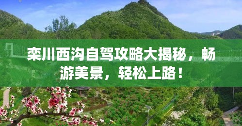 栾川西沟自驾攻略大揭秘,畅游美景,轻松上路!