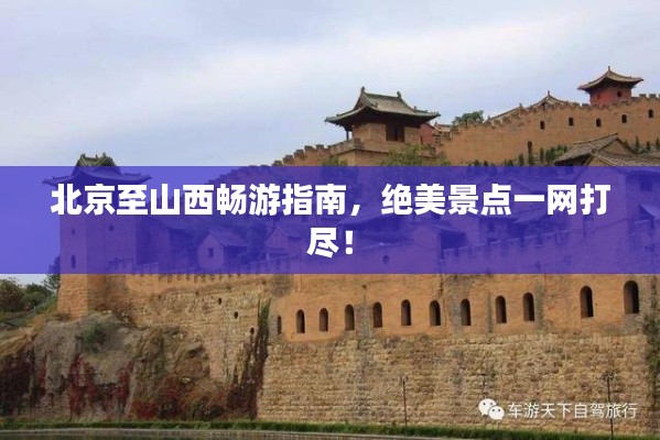 北京至山西畅游指南,绝美景点一网打尽!