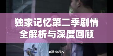 独家记忆第二季剧情全解析与深度回顾