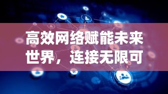 高效网络赋能未来世界,连接无限可能