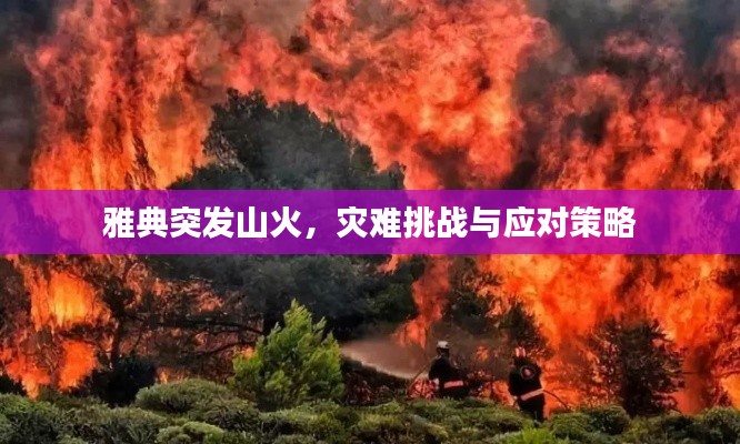雅典突发山火,灾难挑战与应对策略