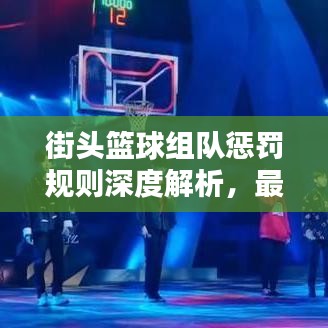 街头篮球组队惩罚规则深度解析,最新细则一网打尽!
