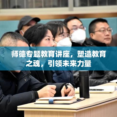 师德专题教育讲座,塑造教育之魂,引领未来力量