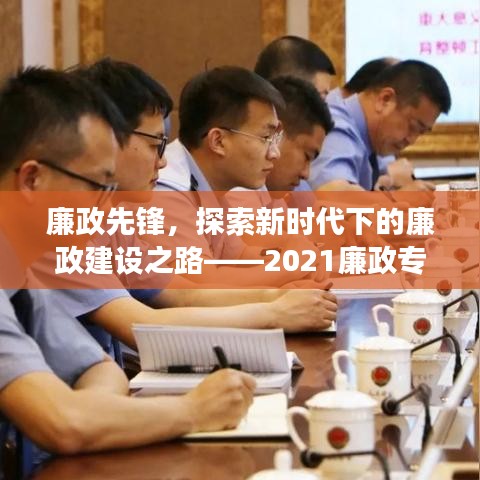 廉政先锋,探索新时代下的廉政建设之路——2021廉政专题党课深度解读