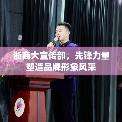 浙商大宣传部,先锋力量塑造品牌形象风采
