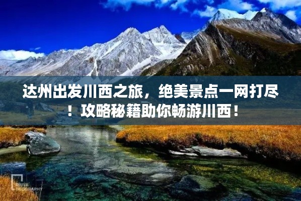 达州出发川西之旅,绝美景点一网打尽!攻略秘籍助你畅游川西!