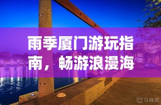 雨季厦门游玩指南,畅游浪漫海岛,尽享独特风情!