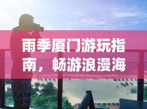 雨季厦门游玩指南,畅游浪漫海岛,尽享独特风情!