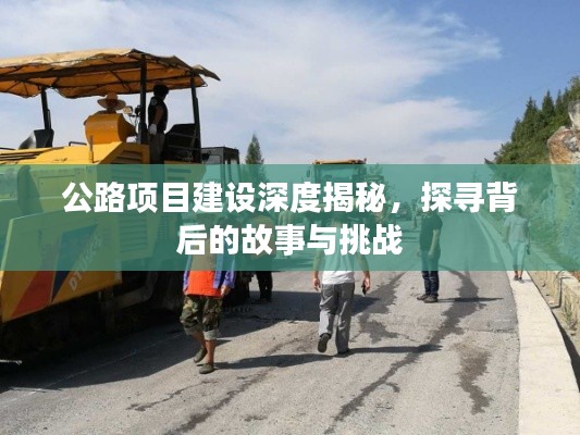 公路项目建设深度揭秘,探寻背后的故事与挑战