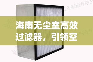 海南无尘室高效过滤器,引领空气净化技术革新