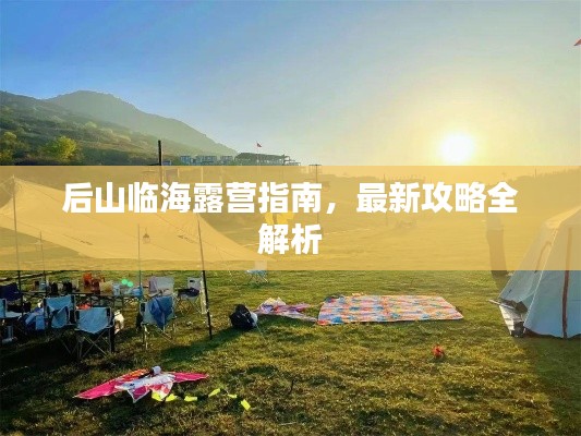 后山临海露营指南,最新攻略全解析