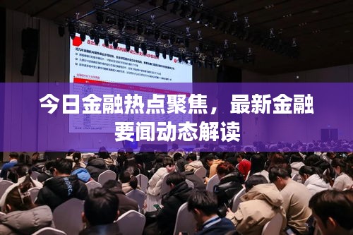 今日金融热点聚焦,最新金融要闻动态解读