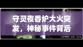 守灵夜香炉大火突发,神秘事件背后的启示