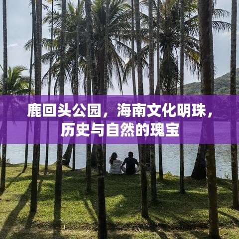 鹿回头公园,海南文化明珠,历史与自然的瑰宝