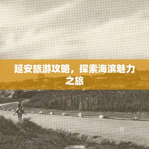 延安旅游攻略,探索海滨魅力之旅