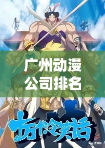 广州动漫公司排名揭秘,影响力概述与业界翘楚