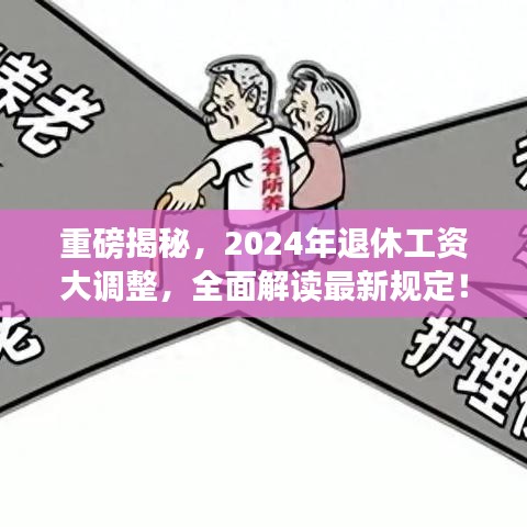 重磅揭秘,2024年退休工资大调整,全面解读最新规定!