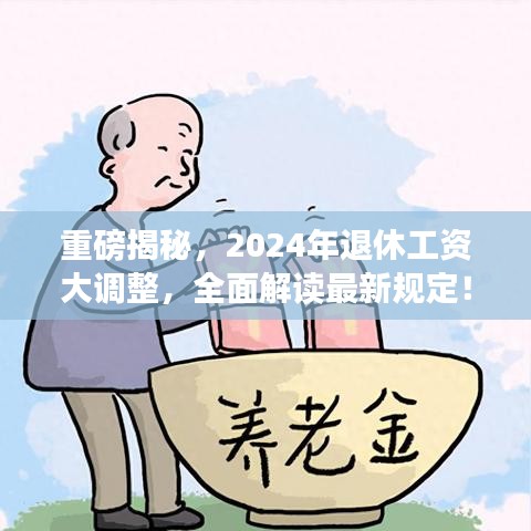 重磅揭秘,2024年退休工资大调整,全面解读最新规定!