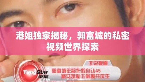 港姐独家揭秘,郭富城的私密视频世界探索