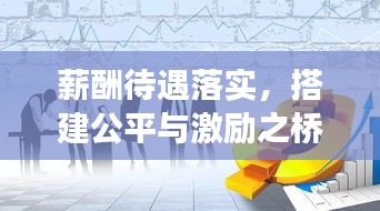 薪酬待遇落实,搭建公平与激励之桥,助力职场发展!