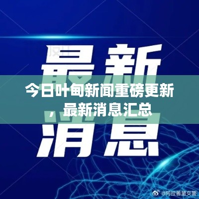 今日叶甸新闻重磅更新,最新消息汇总