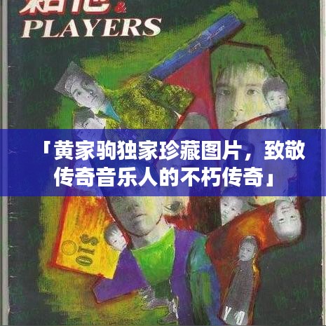 「黄家驹独家珍藏图片,致敬传奇音乐人的不朽传奇」