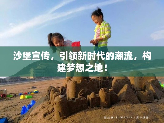 沙堡宣传,引领新时代的潮流,构建梦想之地!