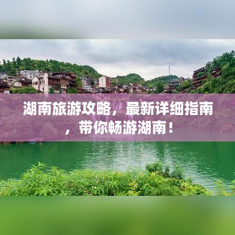 湖南旅游攻略,最新详细指南,带你畅游湖南!