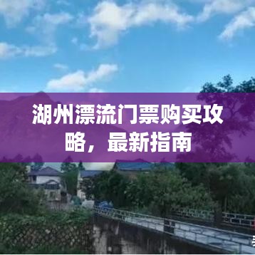 湖州漂流门票购买攻略,最新指南