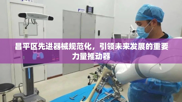 昌平区先进器械规范化,引领未来发展的重要力量推动器